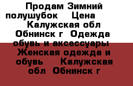 Продам Зимний полушубок  › Цена ­ 2 000 - Калужская обл., Обнинск г. Одежда, обувь и аксессуары » Женская одежда и обувь   . Калужская обл.,Обнинск г.